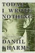 Today I Wrote Nothing The Selected Writing of Daniil Kharms