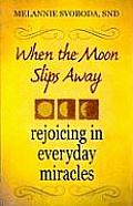 When the Moon Slips Away Rejoicing in Everyday Miracles