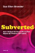 Subverted How I Helped the Sexual Revolution Hijack the Womens Movement