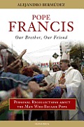 Pope Francis Our Brother Our Friend Personal Recollections about the Man Who Became Pope