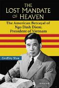 Lost Mandate of Heaven The American Betrayal of Ngo Dinh Diem President of Vietnam