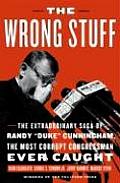 Wrong Stuff The Extraordinary Saga of Randy Duke Cunningham the Most Corrupt Congressman Ever Caught