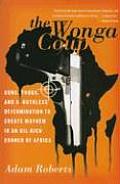 The Wonga Coup: Guns, Thugs, and a Ruthless Determination to Create Mayhem in an Oil-Rich Corner of Africa