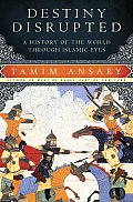 Destiny Disrupted A History of the World Through Islamic Eyes