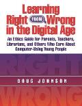 Learning Right from Wrong in the Digital Age: An Ethics Guide for Parents, Teachers, Librarians, and Others Who Care about Computer-Using Young People
