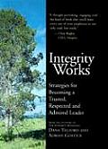 Integrity Works: Strategies for Becoming a Trusted, Respected, and Admired Leader