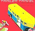 Trailer Travel A Visual History of Mobile America
