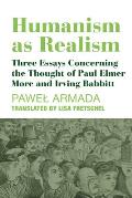 Humanism as Realism: Three Essays Concerning the Thought of Paul Elmer More and Irving Babbitt