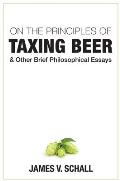On the Principles of Taxing Beer & Other Brief Philosophical Essays