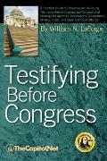 Testifying Before Congress: A Practical Guide to Preparing and Delivering Testimony Before Congress and Congressional Hearings for Agencies, Assoc