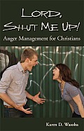 Lord, Shut Me Up! Anger Management for Christians