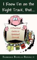 I Know I'm on the Right Track, But...: A Practical Guide to Spiritual Growth