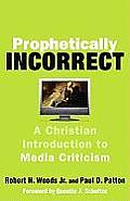 Prophetically Incorrect A Christian Introduction to Media Criticism