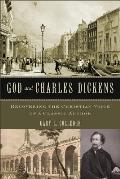 God & Charles Dickens Recovering the Christian Voice of a Classic Author
