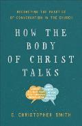 How the Body of Christ Talks Recovering the Practice of Conversation in the Church