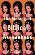 The Making of Biblical Womanhood How the Subjugation of Women Became Gospel Truth