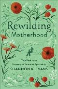 Rewilding Motherhood Your Path to an Empowered Feminine Spirituality