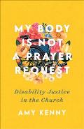 My Body Is Not a Prayer Request Disability Justice in the Church