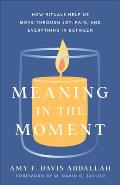Meaning in the Moment How Rituals Help Us Move Through Joy Pain & Everything in Between