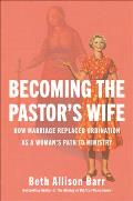 Becoming the Pastor's Wife: How Marriage Replaced Ordination as a Woman's Path to Ministry