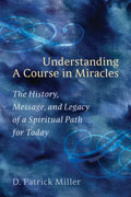 Understanding a Course in Miracles The History Message & Legacy of a Spiritual Path for Today