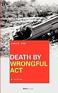 Death by Wrongful Act: A Treatise: The Law Peculiar To Actions For Injuries Resulting In Death