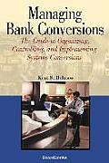 Managing Bank Conversions: The Guide to Organizing, Controlling and Implementing Systems Conversions
