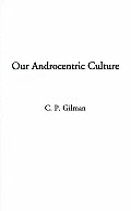 Our Androcentric Culture: Or the Man-Made World