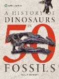 A History of Dinosaurs in 50 Fossils