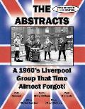 THE ABSTRACTS - A 1960's LIVERPOOL GROUP THAT TIME ALMOST FORGOT! (2016 UPDATED COLOR EDITION)