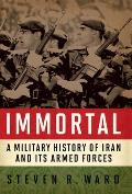 Immortal A Military History of Iran & Its Armed Forces