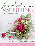 Faux Florals for Your Wedding Fifty Easy & Original Projects