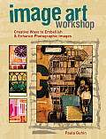 Image Art Workshop Creative Ways to Alter & Enhance Images & Photos for Albums Journals Collage & Other Image Based Crafts