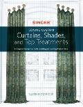 Singer(r) Sewing Custom Curtains, Shades, and Top Treatments: A Complete Step-By-Step Guide to Making and Installing Window Decor