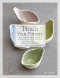 Pinch Your Pottery The Art & Craft of Making Pinch Pots 35 Beautiful Projects to Hand form from Clay