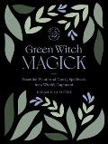 Green Witch Magick Essential Plants & Crafty Spellwork for a Witchs Cupboard