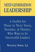 Next Generation Leadership A Toolkit for Those in Their Teens Twenties & Thirties Who Want to Be Successful Leaders