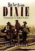 So Far from Dixie Confederates in Yankee Prisons