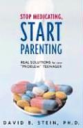 Stop Medicating, Start Parenting: Real Solutions for Your Problem Teenager