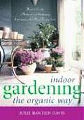 Indoor Gardening the Organic Way: How to Create a Natural and Sustaining Environment for Your Houseplants