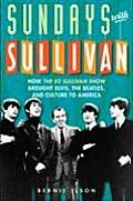Sundays with Sullivan: How the Ed Sullivan Show Brought Elvis, the Beatles, and Culture to America