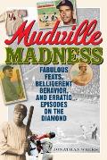 Mudville Madness: Fabulous Feats, Belligerent Behavior, and Erratic Episodes on the Diamond