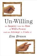 Un Willing An Inquiry into the Rise of Wills Power & an Attempt to Undo It