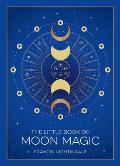 The Little Book of Moon Magic: An Introduction to Lunar Lore, Rituals, and Spells