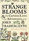 Strange Blooms The Curious Lives & Adventures of the John Tradescants