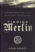 Finding Merlin The Truth Behind the Legend of the Great Arthurian Mage