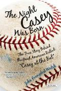 Night Casey Was Born The True Story Behind the Great American Ballad Casey at the Bat