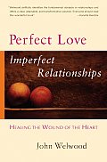 Perfect Love Imperfect Relationships Healing the Wound of the Heart