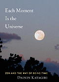Each Moment Is the Universe Zen & the Way of Being Time