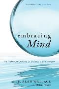 Embracing Mind The Common Ground of Science & Spirituality